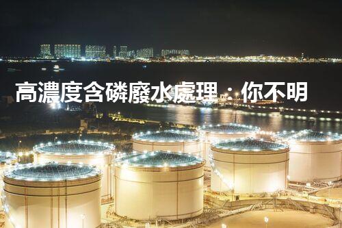 高濃度含磷廢水處理：你不明白的驚人真相！